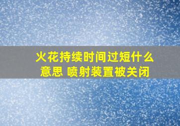 火花持续时间过短什么意思 喷射装置被关闭